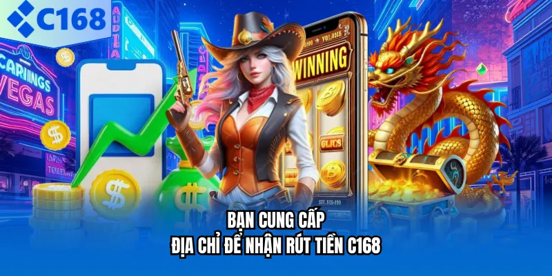 Bạn cung cấp địa chỉ để nhận rút tiền C168