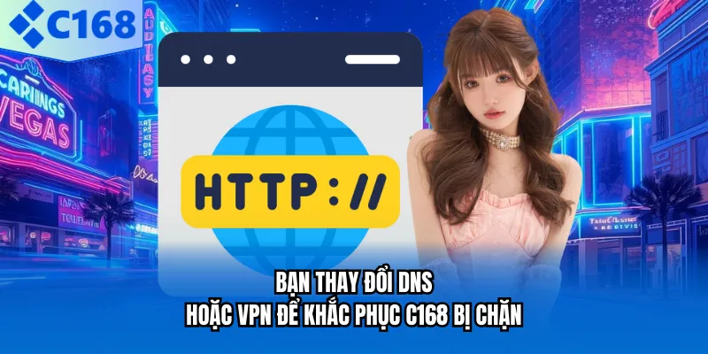 Bạn thay đổi DNS hoặc VPN để khắc phục C168 bị chặn