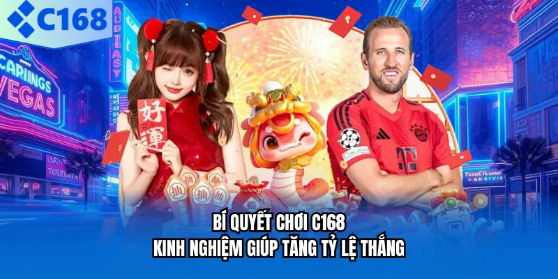 Bí Quyết Chơi C168 - Kinh Nghiệm Giúp Tăng Tỷ Lệ Thắng