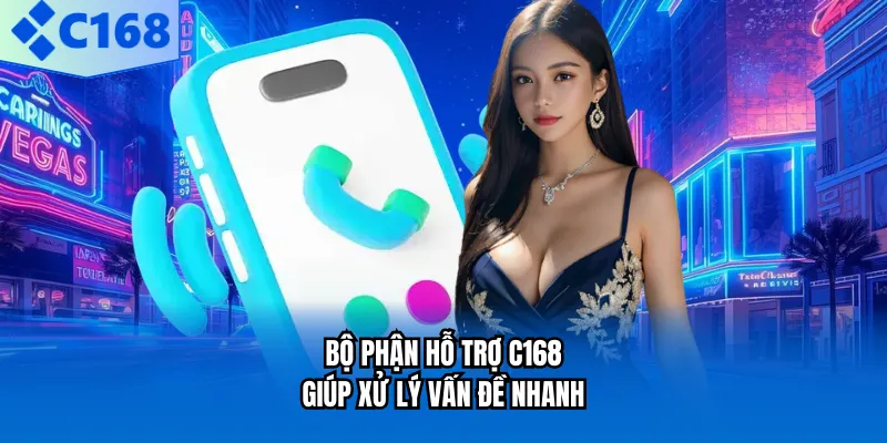 Bộ phận hỗ trợ C168 giúp xử lý vấn đề nhanh