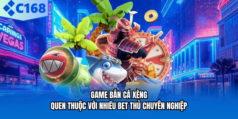 Game bắn cá xèng quen thuộc với nhiều bet thủ chuyên nghiệp