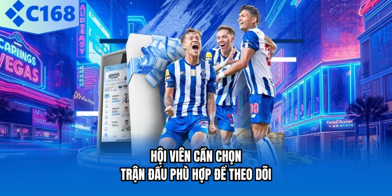 Hội viên cần chọn trận đấu phù hợp để theo dõi