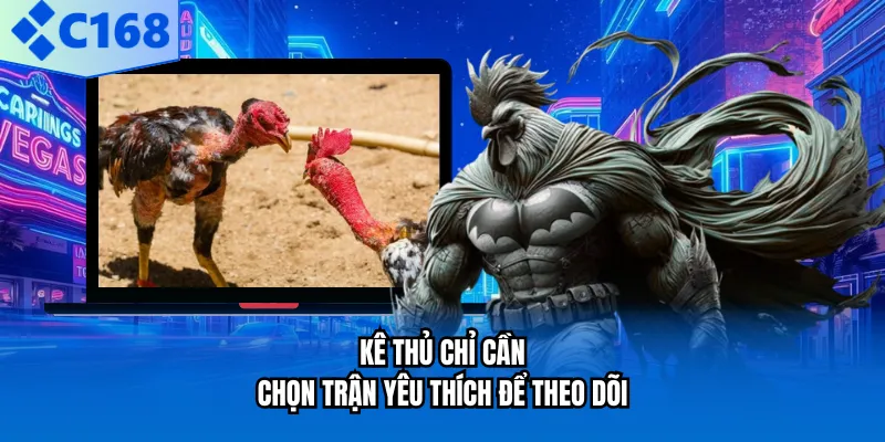 Kê thủ chỉ cần chọn trận yêu thích để theo dõi