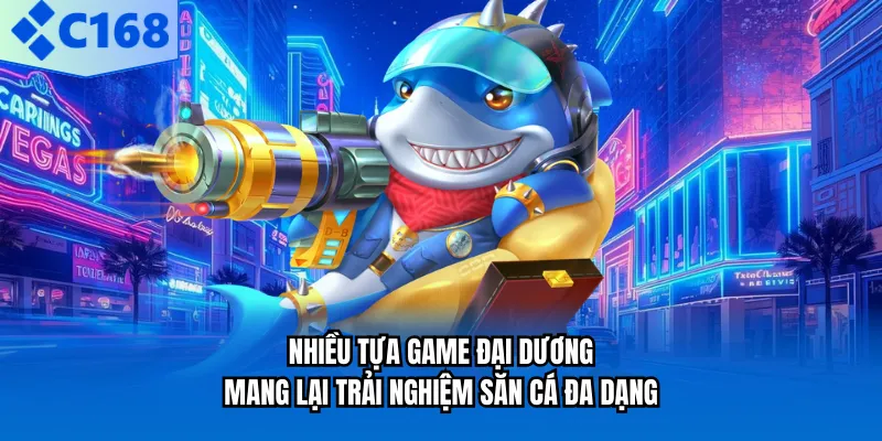 Nhiều tựa game đại dương mang lại trải nghiệm săn cá đa dạng