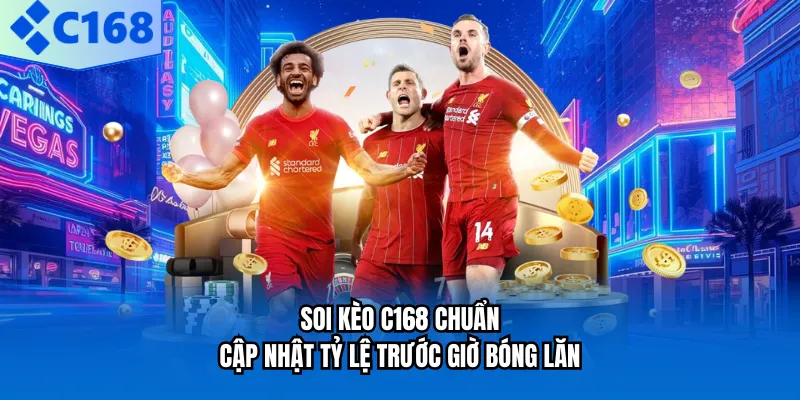 Soi Kèo C168 Chuẩn, Cập Nhật Tỷ Lệ Trước Giờ Bóng Lăn