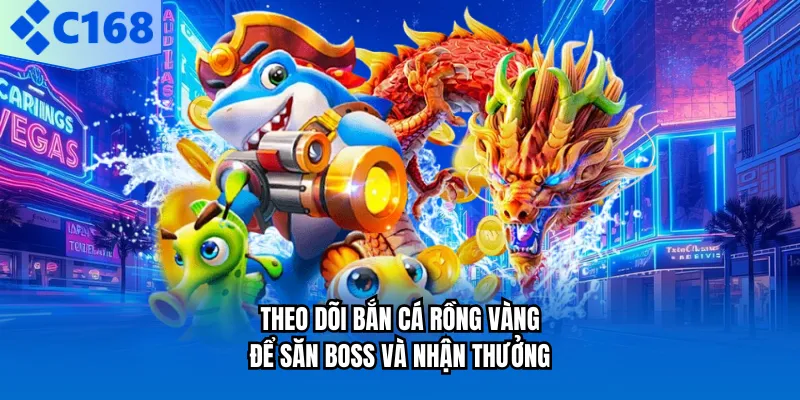 Theo dõi bắn cá rồng vàng để săn boss và nhận thưởng