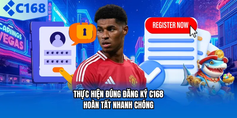 Thực hiện đúng đăng ký C168 hoàn tất nhanh chóng